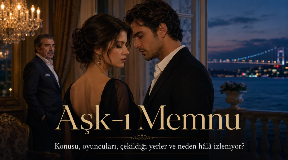 Aşk-ı Memnu dizisinin oyuncuları kimler, konusu ne, nerede çekildi, neden bu kadar izleniyor?